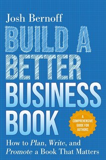 Front cover_Build a Better Business Book: How to Plan, Write, and Promote a Book That Matters. A Comprehensive Guide for Authors