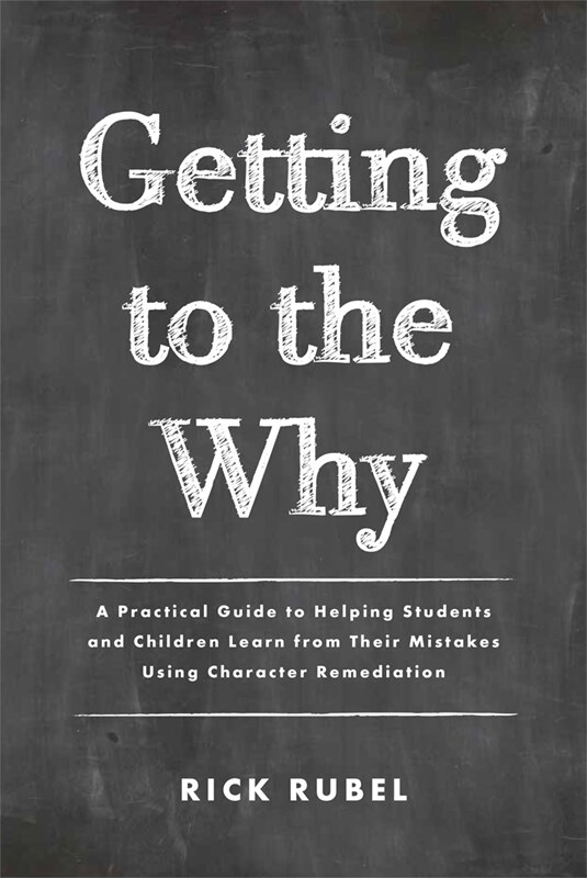 Getting to the Why: A Practical Guide to Helping Students and Children Learn From Their Mistakes Using Character Remediation