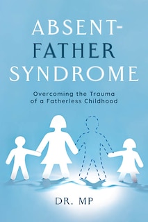 Front cover_Absent-Father Syndrome: Overcoming the Trauma of a Fatherless Childhood