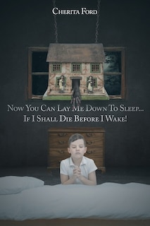 Front cover_Now You Can Lay Me Down to Sleep... If I Shall Die before I Wake!
