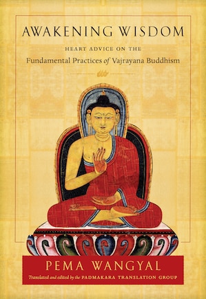 Awakening Wisdom: Heart Advice On The Fundamental Practices Of Vajrayana Buddhism