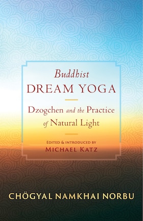 Buddhist Dream Yoga: Dzogchen and the Practice of Natural Light