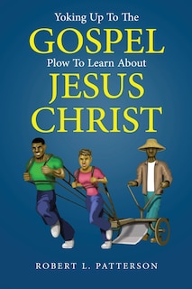 Front cover_Yoking Up To The Gospel Plow To Learn About Jesus Christ