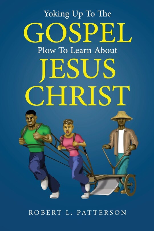 Front cover_Yoking Up To The Gospel Plow To Learn About Jesus Christ