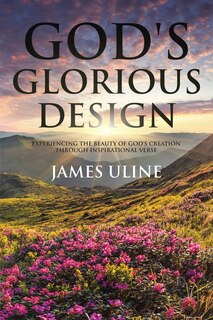 God's Glorious Design: Experiencing The Beauty Of God's Creation Through Inspirational Verse