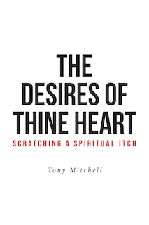 Front cover_The Desires of Thine Heart-Scratching a Spiritual Itch