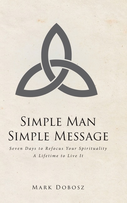 Simple Man Simple Message: Seven Days to Refocus Your Spirituality A Lifetime to Live It