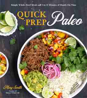 Quick Prep Paleo: Simple Whole-food Meals With 5 To 15 Minutes Of Hands-on Time by Mary Smith