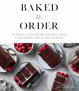 Baked To Order: 60 Sweet And Savory Recipes With Variations For Every Craving by Ruth Mar Tam