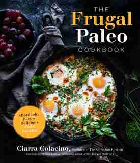 Frugal Paleo Cookbook, The: Affordable, Easy & Delicious Paleo Cooking by Ciarra Colacino