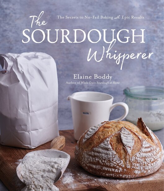The Sourdough Whisperer: The Secrets To No-fail Baking With Epic Results de Elaine Boddy