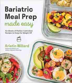 Bariatric Meal Prep Made Easy: Six Weeks Of Portion-controlled Recipes To Keep The Weight Off by Kristin Willard