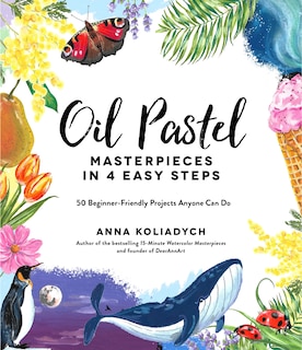 Oil Pastel Masterpieces In 4 Easy Steps: 50 Beginner-friendly Projects Anyone Can Do