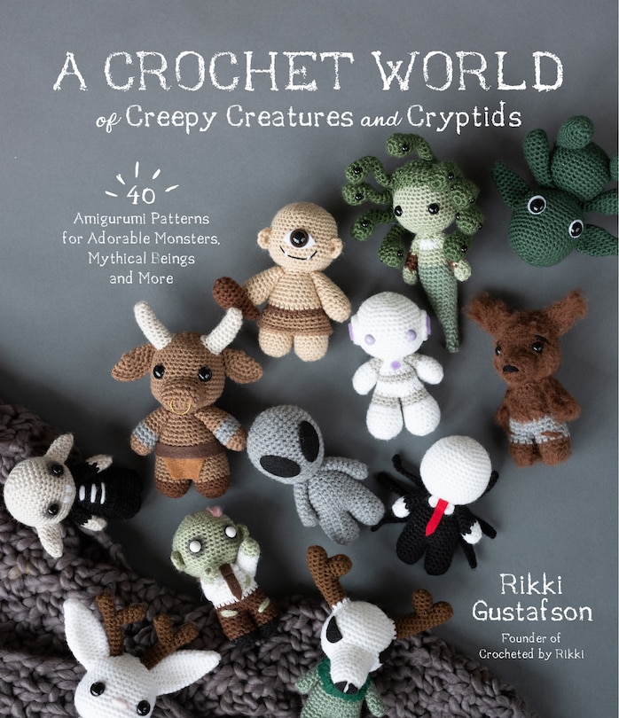 A Crochet World Of Creepy Creatures And Cryptids: 40 Amigurumi Patterns For Adorable Monsters, Mythical Beings And More