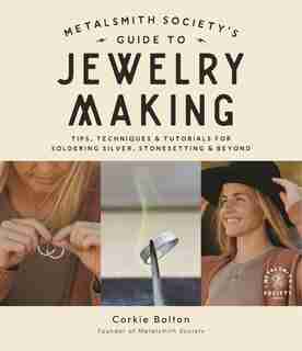 Metalsmith Society?s Guide to Jewelry Making: Tips, Techniques & Tutorials For Soldering Silver, Stonesetting & Beyond by Corkie Bolton
