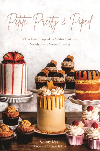 Petite, Pretty and Piped: 60 Delicate Cupcakes and Mini Cakes to Satisfy Every Sweet Craving by Ginny Dyer
