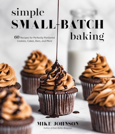 Simple Small Batch Baking: 60 Recipes for Perfectly Portioned Cookies, Cakes, Bars and More