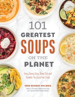 101 Greatest Soup on the Planet: Every Savory Soup, Stew, Chili and Chowder You Could Ever Crave