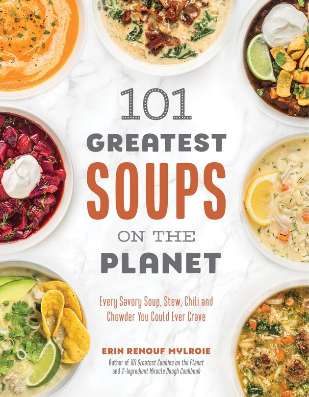 101 Greatest Soup on the Planet: Every Savory Soup, Stew, Chili and Chowder You Could Ever Crave