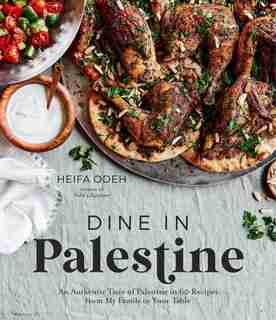 Dine In Palestine: An Authentic Taste Of Palestine In 60 Recipes From My Family To Your Table by Heifa Odeh
