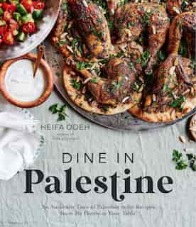 Dine In Palestine: An Authentic Taste Of Palestine In 60 Recipes From My Family To Your Table by Heifa Odeh