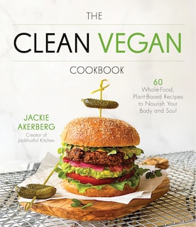 The Clean Vegan Cookbook: 60 Whole-Food, Plant-Based Recipes to Nourish the Body and Soul