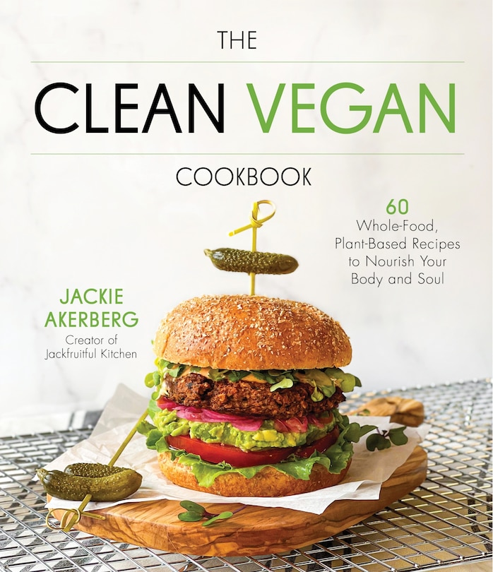 The Clean Vegan Cookbook: 60 Whole-Food, Plant-Based Recipes to Nourish the Body and Soul