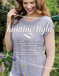 Knitting Light: 20 Mostly Seamless Tops, Tees & More for Warm