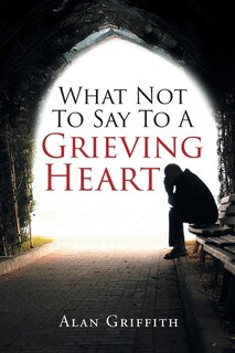 Front cover_What Not To Say To A Grieving Heart