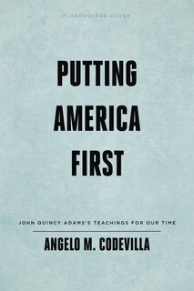 Putting America First: John Quincy Adams’s Teachings for Our Time