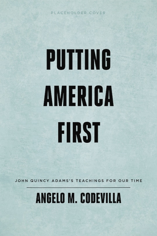 Putting America First: John Quincy Adams’s Teachings for Our Time