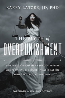 The Myth of Overpunishment: A Defense of the American Justice System and a Proposal to Reduce Incarceration While Protecting the Public