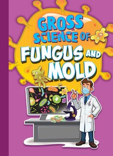 Front cover_Gross Science of Fungus and Mold