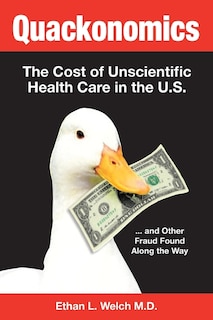 Quackonomics!: The Cost of Unscientific Health Care in the U.S. ...and Other Fraud Found Along the Way