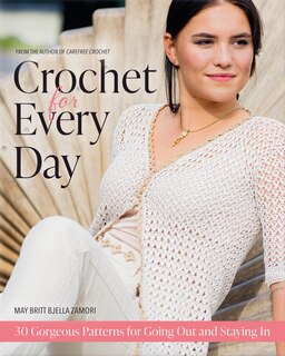 Crochet For Every Day: Gorgeous Patterns For Going Out Or Staying In