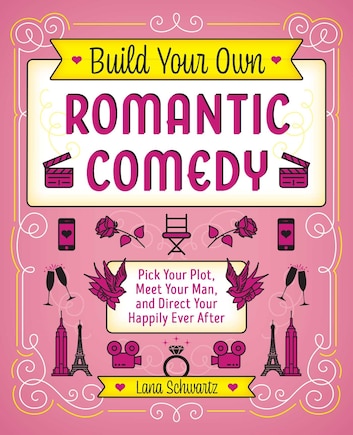 Build Your Own Romantic Comedy: Pick Your Plot, Meet Your Man, And Direct Your Happily Ever After