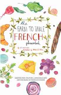 Farm to Table French Phrasebook: Master the Culture, Language and Savoir Faire of French Cuisine by Victoria Mas