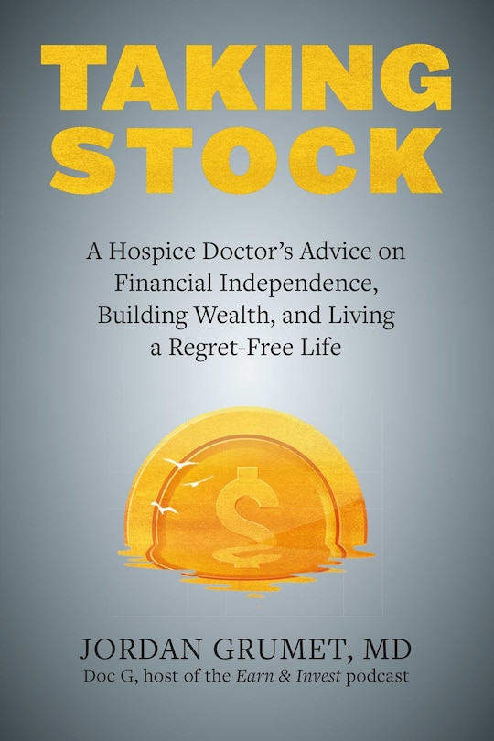 Taking Stock: A Hospice Doctor's Advice On Financial Independence, Building Wealth, And Living A Regret-free Life