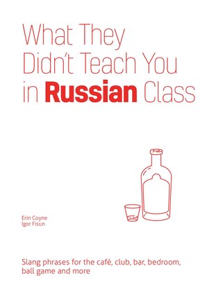 What They Didn't Teach You In Russian Class: Slang Phrases For The Cafe, Club, Bar, Bedroom, Ball Game And More