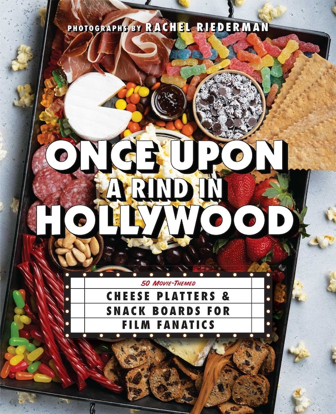 Once Upon A Rind In Hollywood: 50 Movie-themed Cheese Platters And Snack Boards For Film Fanatics