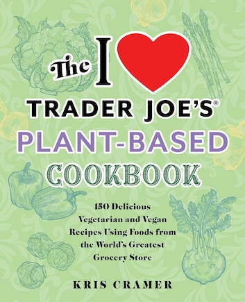 The I Love Trader Joe's Plant-Based Cookbook: 150 Delicious Vegetarian and Vegan Recipes Using Foods from the World's Greatest Grocery Store