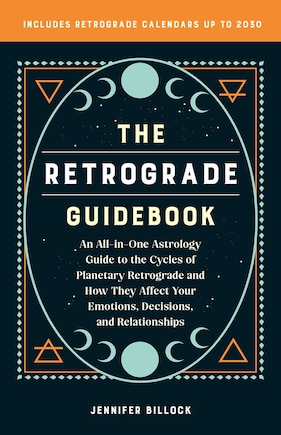 The Retrograde Guidebook: An All-in-One Astrology Guide to the Cycles of Planetary Retrograde and How They Affect Your Emotions, Decisions, and Relationships