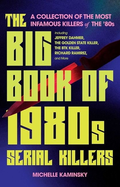 The Big Book of 1980s Serial Killers: A Collection of the Most Infamous Killers of the '80s, Including Jeffrey Dahmer, the Golden State Killer, the BTK Killer, Richard Ramirez, and More