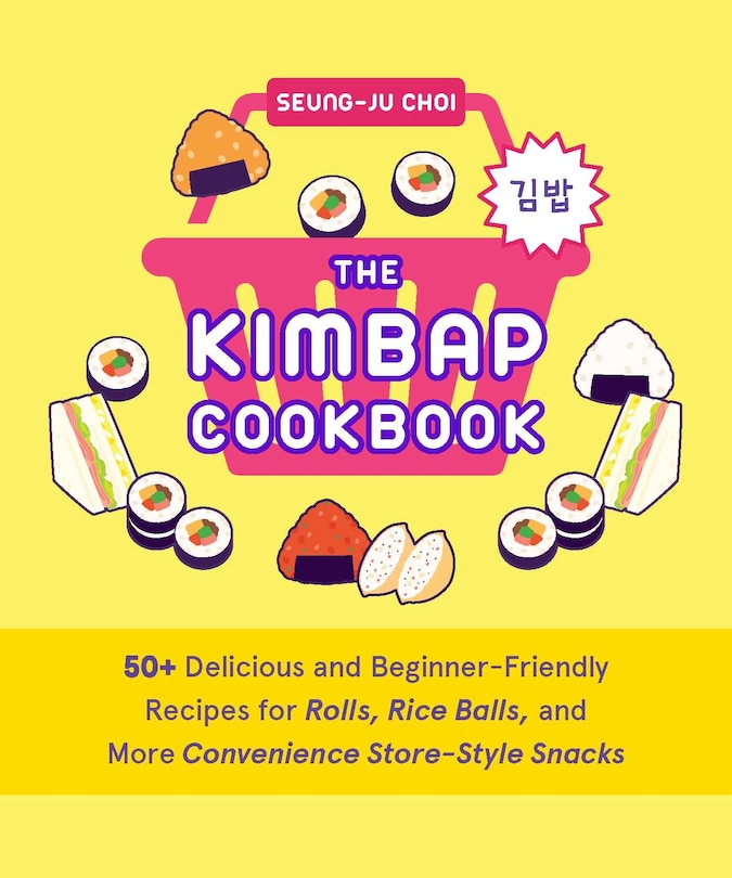 The Kimbap Cookbook: 50+ Delicious and Beginner-Friendly Recipes for Rolls, Rice Balls, and More Convenience Store–Style Snacks