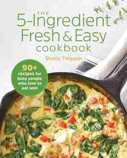 The 5-ingredient Fresh And Easy Cookbook: 90+ Recipes For Busy People Who Love To Eat Well by Sheila Thigpen