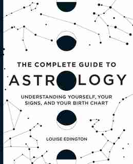 The Complete Guide To Astrology: Understanding Yourself, Your Signs, And Your Birth Chart by Louise Edington