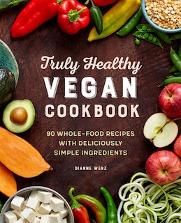 Truly Healthy Vegan Cookbook: 90 Whole-food Recipes With Deliciously Simple Ingredients