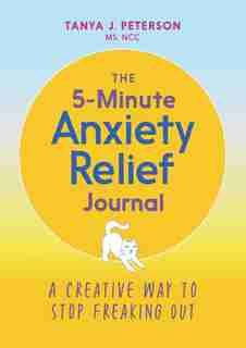 The 5-minute Anxiety Relief Journal: A Creative Way To Stop Freaking Out by Tanya J. Peterson