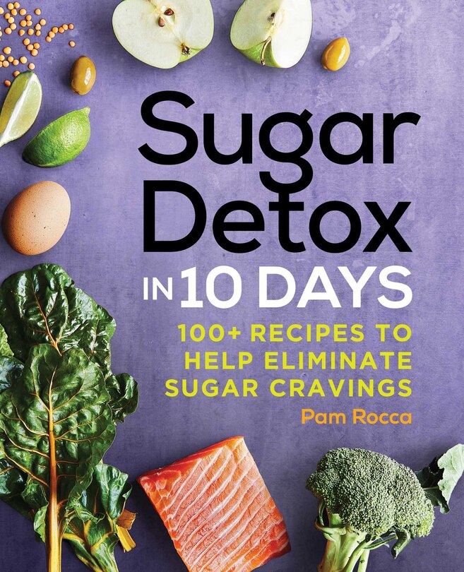 Sugar Detox In 10 Days: 100+ Recipes To Help Eliminate Sugar Cravings