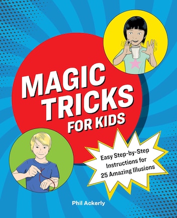 Magic Tricks For Kids: Easy Step-by-step Instructions For 25 Amazing Illusions